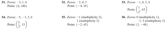 51. Zeros: – 3, 1, 4
Point: (6, 180)
52. Zeros: – 2, 0, 2
53. Zeros: - 1,0, 2, 4
Point: (-4, 16)
Point:
63
55. Zeros: –1 (multiplicity 2),
56. Zeros: 0 (multiplicity 1),
-1,3 (multiplicity 2)
Point: (1, -48)
54. Zeros: -5, –1, 2, 6
1 (multiplicity 2)
Point: (-2, 45)
Point:
