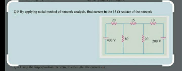 QI\ By applying nodal method of network analysis, find current in the 15 2 resistor of the network
20
ww
15
ww
10
T400 V
80
90
200 V
VA Using the Superposition theorem, to caleulate the current (1).
