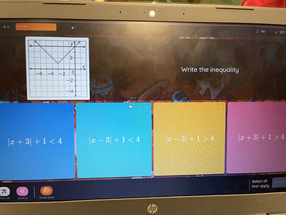 4/30
Streak
8 19th
e 1870
2
Write the inequality
-6
-2
2
|x+ 3| +1< 4
|æ – 3| +1 < 4
a – 3| +1> 4
|a + 3|+1> 4
Select all
that apply
SUBMIT
Music off
Zoom In
Streak Saver
hp
