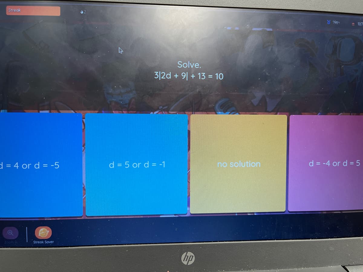 Streak
8 19th
187
Solve.
3|2d +
9| + 13 = 10
d = 4 or d = -5
d = 5 or d = -1
no solution
d = -4 or d = 5
Zoom n
Streak Saver
hp
