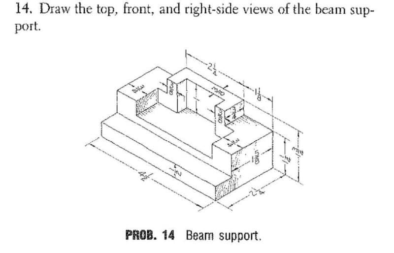 14. Draw the top, front, and right-side views of the beam sup-
port.
PROB. 14 Beam support.
