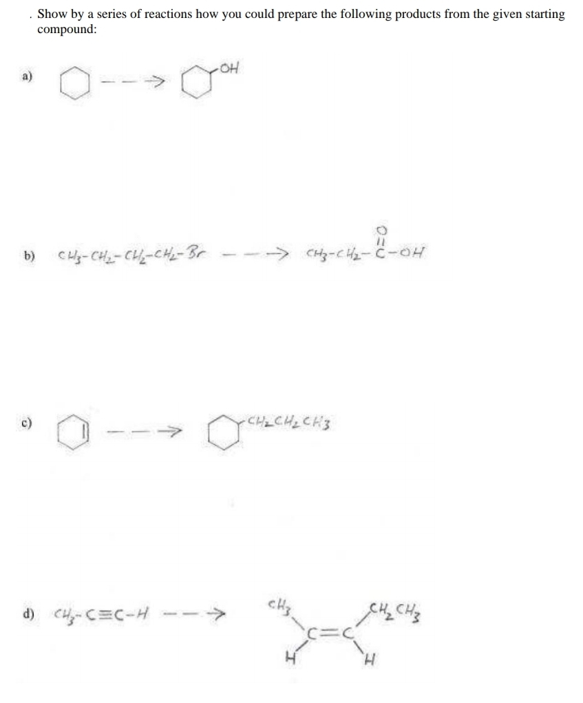 Show by a series of reactions how you could prepare the following products from the given starting
compound:
a)
CHy-CH2- CH-CH2- Br
> CHz-c - C-
b)
CHLCHLCH3
(-C三C-H
5->
H.

