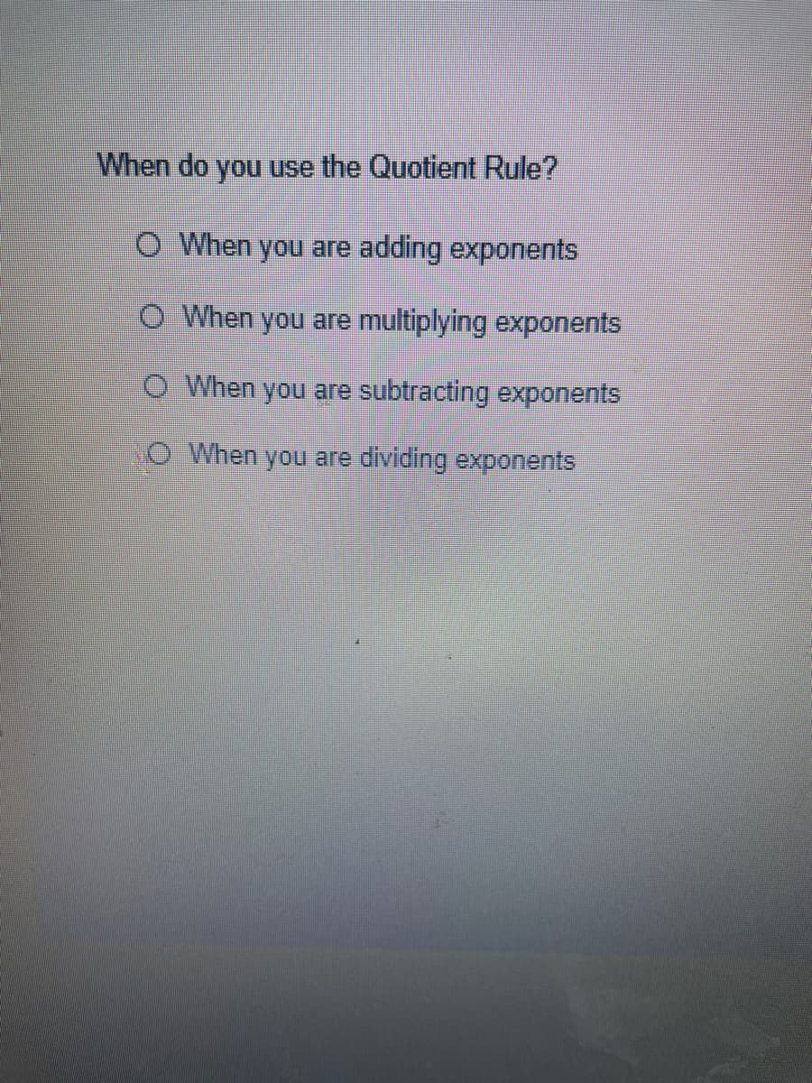 When do you use the Quotient Rule?
O When you are adding exponents
O When you are multiplying exponents
O When you are subtracting exponents
SO When you are dividing exponents
