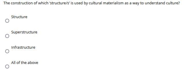 The construction of which 'structure/s' is used by cultural materialism as a way to understand culture?
Structure
Superstructure
Infrastructure
All of the above
