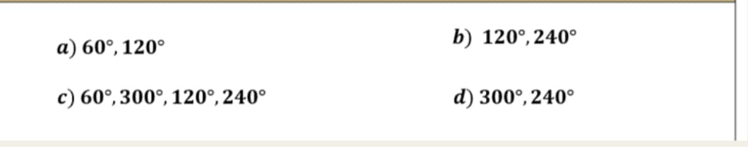 b) 120°, 240°
a) 60°, 120°
c) 60°, 300°, 120°, 240°
d) 300°, 240°
