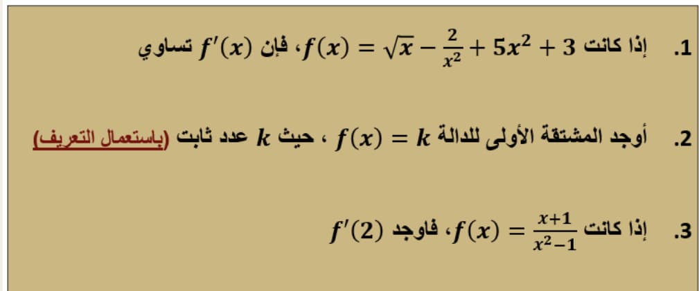 2
1. إذا كانت 3 + f(x)، = /x - + 5x2فإن )f'(x تساوي
x2
2. أوجد المشتقة الأولى للدالة f (x) = k ، حيث k عدد ثابت )باستعمال التعریف(
x+1
3. إذا كانت = )f(x، فاوجد )2)'f
x2 –1
