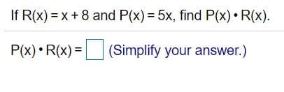 If R(x) = x+ 8 and P(x) = 5x, find P(x) • R(x).
P(x) • R(x) = (Simplify your answer.)
