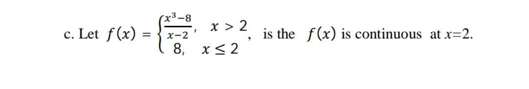 c. Let f(x) =
x > 2
is the f(x) is continuous at x=2.
%3|
x-2
8, x< 2
