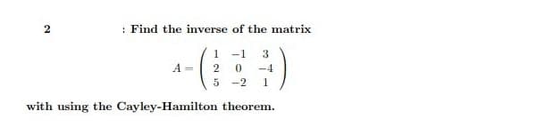 : Find the inverse of the matrix
-(
-1
A =
2
-4
5
-2
with using the Cayley-Hamilton theorem.
2.
