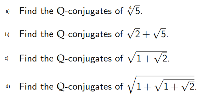 Find the
Q-conjugates
of 5.
Find the Q-conjugates of √2+ √5.
c) Find the Q-conjugates of √1+√√2.
d) Find the Q-conjugates of √√1+√1+ √2.
a)