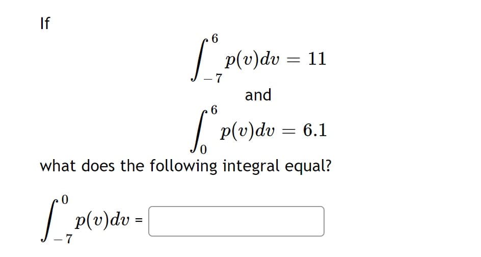 If
6
p(v)dv = 11
7
and
6
| P(v)dv = 6.1
what does the following integral equal?
p(v)dv =
- 7
%3D
