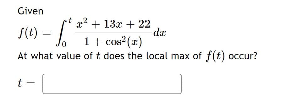 Given
x2 + 13x + 22
-d.x
1+ cos?(x)
At what value of t does the local max of f(t) occur?
f(t)
0,
t =
