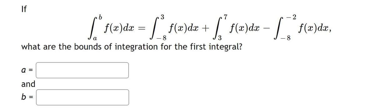 If
7
2
f(x)dx
| f(2)dx +
| f(a)dæ - | f(2)dxr,
8
3.
what are the bounds of integration for the first integral?
a =
and
b =
