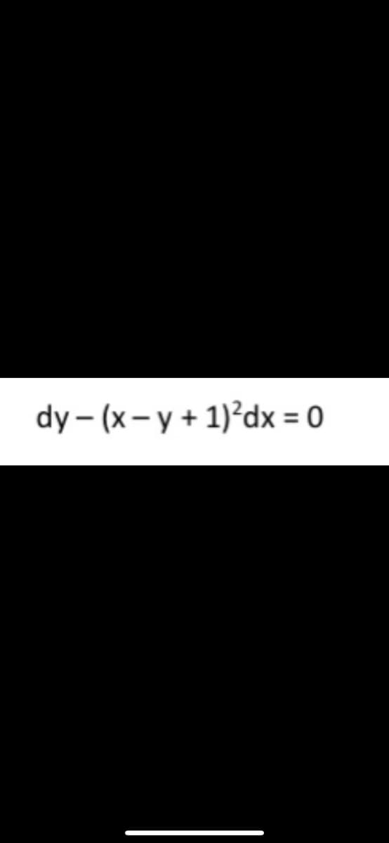 dy – (x- y + 1)²dx = 0
