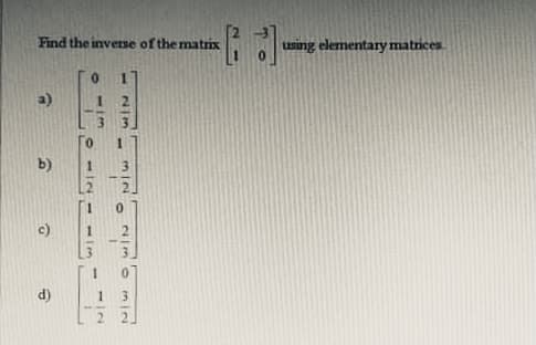 Find the inverse of the matrix
using elementary matrices
a)
0.
b)
1.
d)
mIN
2/30n
12
