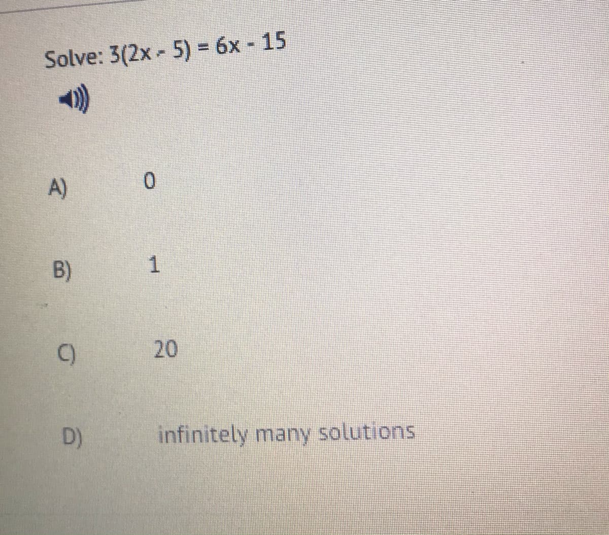 Solve: 3(2x 5) = 6x - 15
A)
B)
20
D)
infinitely many solutions
