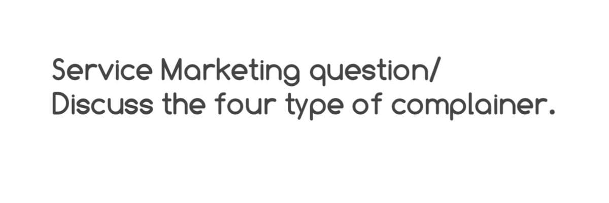 Service Marketing question/
Discuss the four type of complainer.
