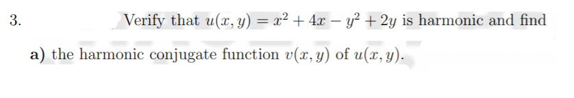 3.
Verify that u(x, y) = x² + 4x – y² + 2y is harmonic and find
a) the harmonic conjugate function v(x, y) of u(x, y).
