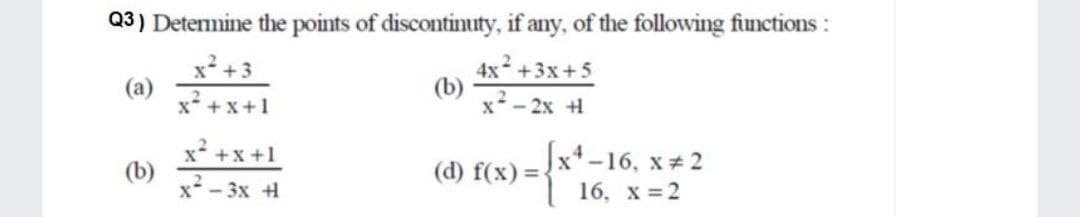 Q3) Detemine the points of discontinuty, if any, of the following functions :
(a)
x* + x+1
4x +3x+5
x - 2x 4
x* +x +1
(b)
x - 3x 4
Jx-16, x 2
(d) f(x) =-
16, х %3D2

