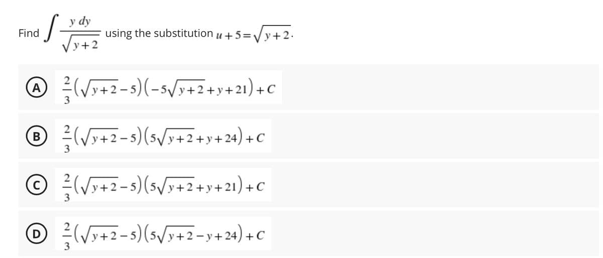 S-
Find
y dy
Vy+2
using the substitution u +5=√√x+2.
A
²/ (√x+2-5)
(-5√/y+2+y+21)+C
℗ ²/(√√y+2-5) (5√/y+2+y+24) + C
B
C
²/ (√y+2−5) (5√√y+2+y+21)+C
3
D
²/ (√√y+2−5) (5√√y+2−y+24) + C