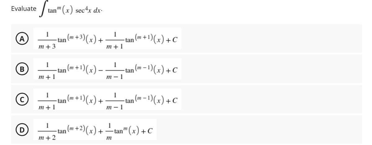 Evaluate
(A)
(В
B
D
Stan" (x) see4x dx-
1
m+3
-tan (m+3)(x) +
m+1
1
(m+1
1
tan
+ ¹)(x) − −
m+1
m-1
1
1
-tan (m + 1)(x) + —
m+1
m-1
1
-tan (m + 2)(x) + —_tan” (x) + C
m+2
m
-tan (m + 1)(x) + C
-tan (m-1)(x) + C
-
-tan (m− 1)(x) + C