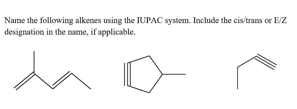 Name the following alkenes using the IUPAC system. Include the cis/trans or E/Z
designation in the name, if applicable.
