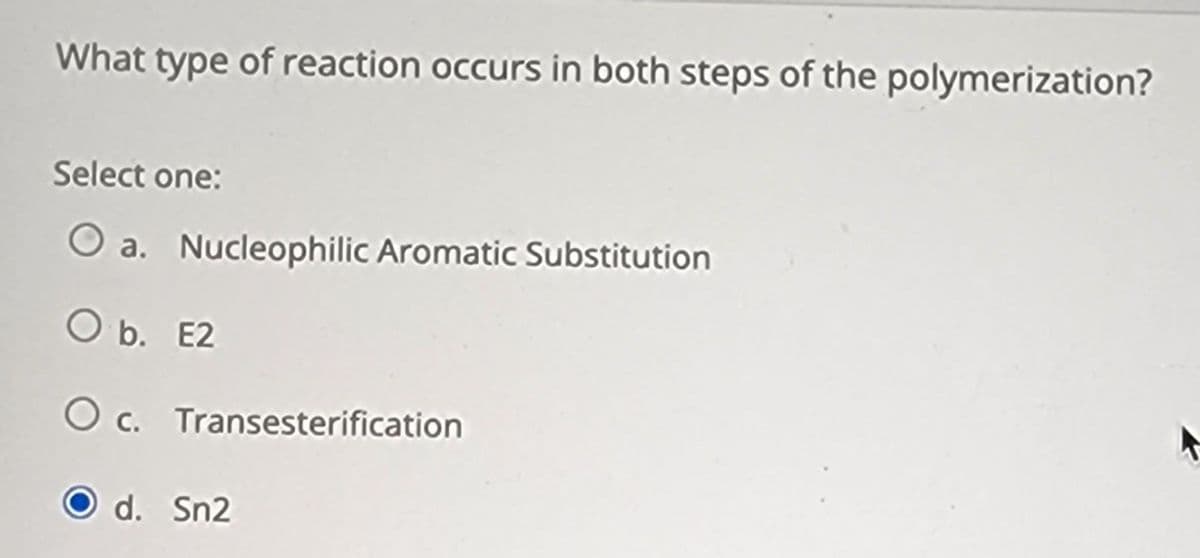 What type of reaction occurs in both steps of the polymerization?
Select one:
O a. Nucleophilic Aromatic Substitution
O b. E2
O c. Transesterification
O d. Sn2
