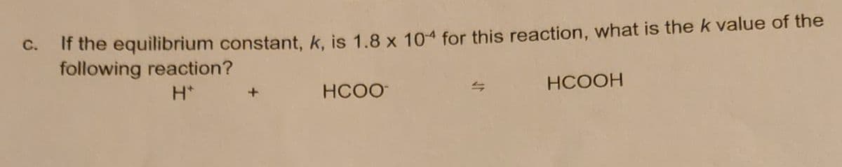 C.
If the equilibrium constant, k, is 1.8 x 104 for this reaction, what is the k value of the
following reaction?
H*
HCOO
HCOOH