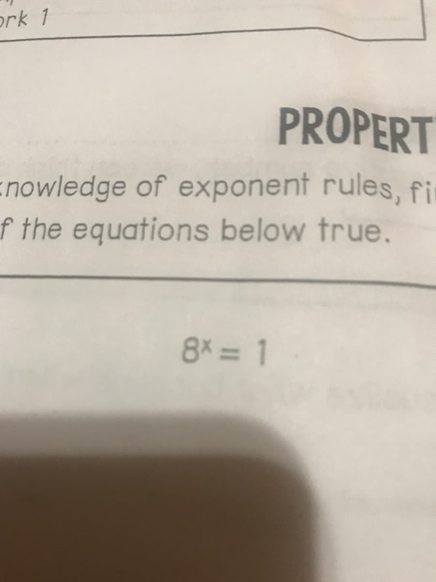 ork 1
PROPERT
Enowledge of exponent rules, fir
f the equations below true.
8X = 1
