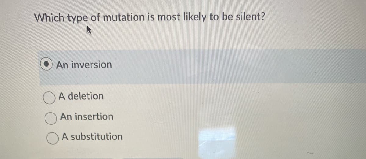 Which type of mutation is most likely to be silent?
An inversion
A deletion
An insertion
OA substitution

