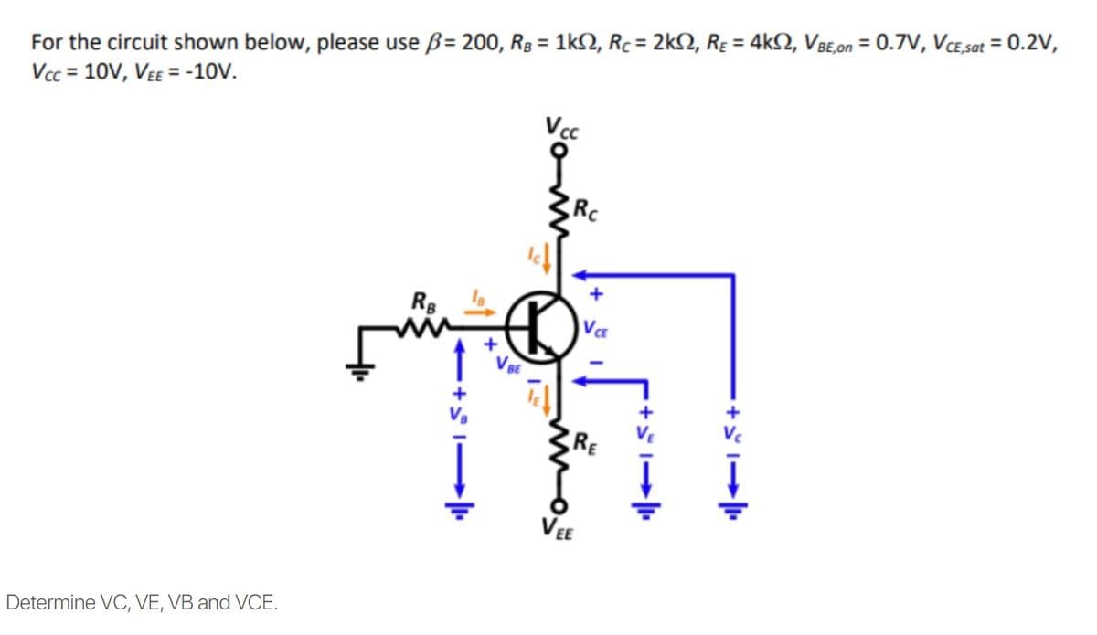 For the circuit shown below, please use ß= 200, Rg = 1kN, Rc = 2k2, Rɛ = 4k2, VBE,on = 0.7V, VCE,sat = 0.2V,
Vcc = 10V, VEE = -10V.
%3D
%3D
%3D
Vcc
Rc
キ
VCE
RE
VEE
Determine VC, VE, VB and VCE.
