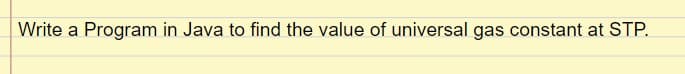 Write a Program in Java to find the value of universal gas constant at STP.
