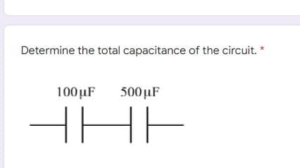 Determine the total capacitance of the circuit. *
100µF
500µF
HHE
