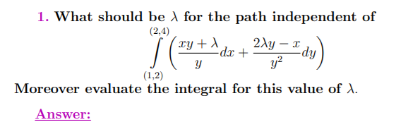 1. What should be A for the path independent of
(2,4)
ry + )
2Ay – x
dy
y?
dx+
(1,2)
Moreover evaluate the integral for this value of ).
Answer:
