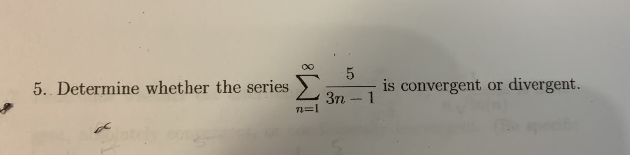 5. Determine whether the series >
2 3n - 1
divergent.
is convergent or
n=1
