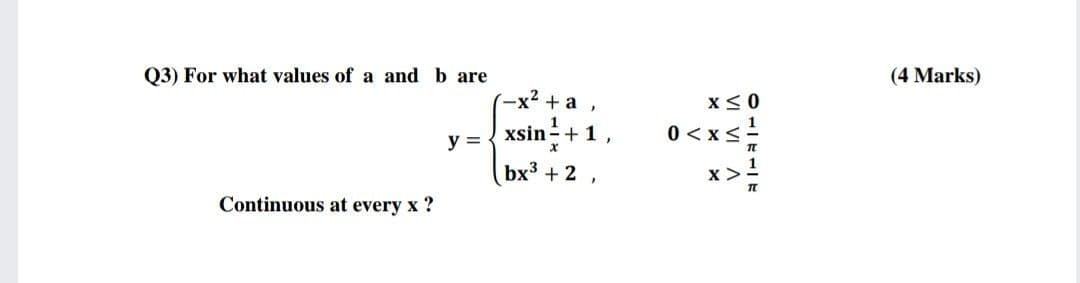 Q3) For what values of a and b are
(4 Marks)
+ a
x<0
xsin+ 1
0 < xs
y =
bx3 + 2 ,
x >
Continuous at every x ?
