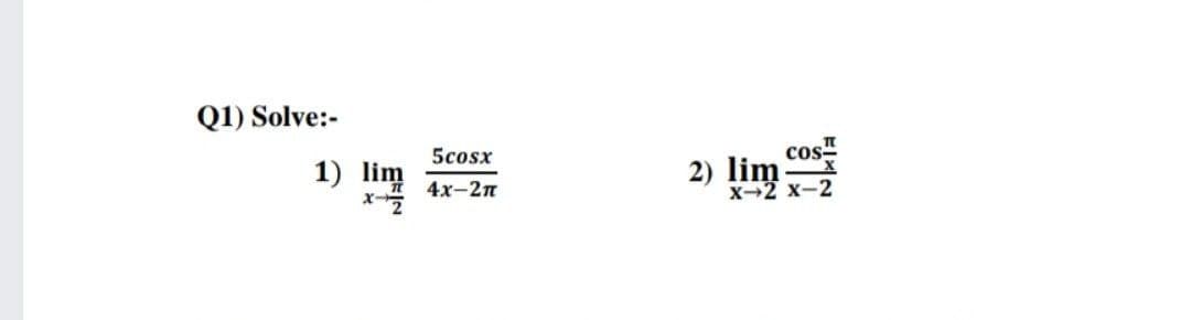 Q1) Solve:-
5cosx
cos"
1) lim
2) lim
х-2 х-2
4х-2п
