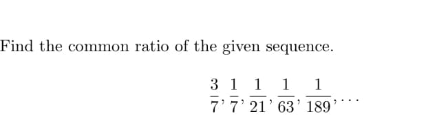 Find the common ratio of the given sequence.
3 1 1
1
1
-
7'7' 21' 63’ 189

