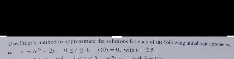 Use Euler's method to approximate the solutions for each of the following initial-value problems.
y = 1e²³ - 2y. 0≤1≤1, y(0) = 0, with = 0.5
a.
(
12
25153
with h-05