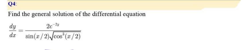 Q4:
Find the general solution of the differential equation
dy
2c-24
dæ sin(x/2) /cos*(x/2)
