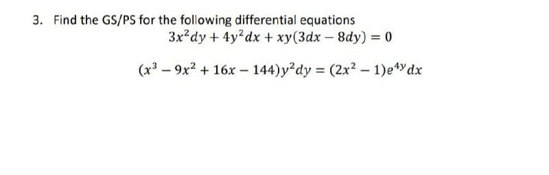 3. Find the GS/PS for the following differential equations
3x dy + 4y?dx + xy(3dx - 8dy) = 0
(x³ – 9x2 + 16x - 144)y dy = (2x² – 1)e*ydx
