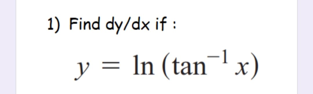 1) Find dy/dx if :
y = ln (tan¬'x)
