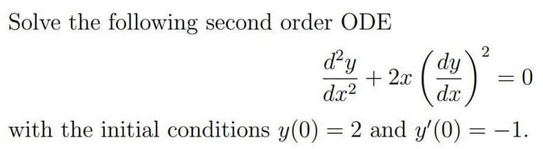 Solve the following second order ODE
dy
dy
+ 2x
= 0
dx?
dx
with the initial conditions y(0) = 2 and y'(0) =-1.
