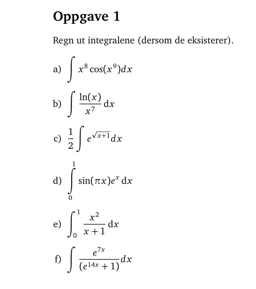 Oppgave 1
Regn ut integralene (dersom de eksisterer).
a)
x³ cos(x2)dx
S
S
In(x)
x7
dx
Severidx
1
b)
0
d)
2
sin(x)e* dx
dx
e)
So
of cell
S
f)
कर
x+1
e7x
(e14x + 1)
-dx