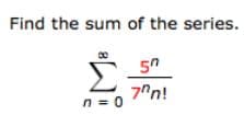 Find the sum of the series.
5
7"n!
n = 0
