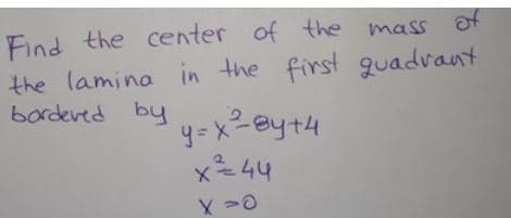 Find the center of the mass of
the lamina in the first quadvant
bordeved by
y = x2ey+4
x44
2eyt4
X 20
