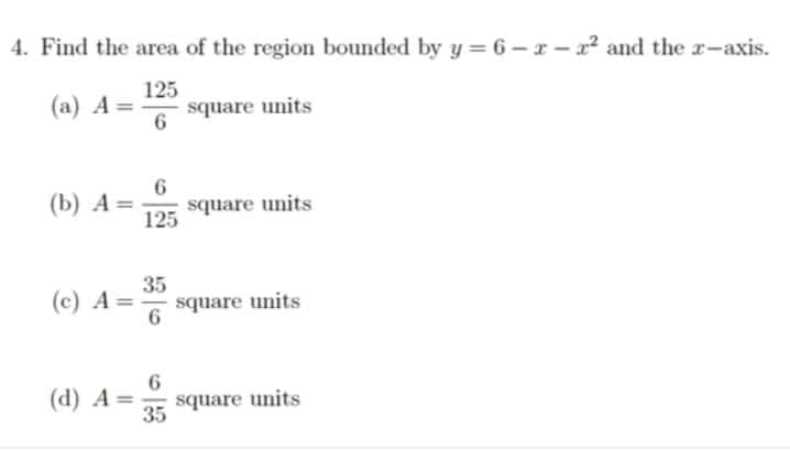 4. Find the area of the region bounded by y=6-2-2² and the z-axis.
125
(a) A= square units
6
(b) A = square units
6
125
35
(c) A= square units
6
6
(d) A= square units
35