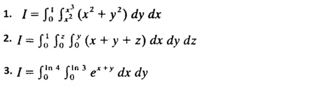 1. I = √√ ƒ3²³ (x² + y²) dy dx
2. 1 = Só Só fő (x+y+z) dx dy dz
In In
3. [= fin 4 fin 3 exy dx dy
I
е