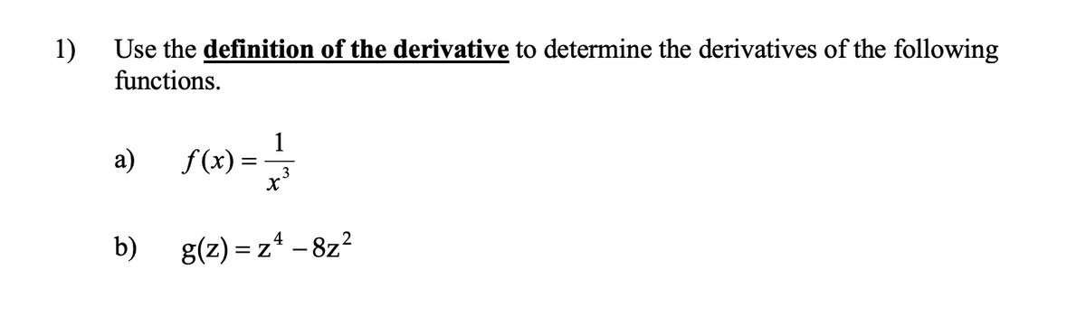 Use the definition of the derivative to determine the derivatives of the following
1)
functions.
а)
1
f(x) =
3
b)
g(z) = z* – 8z?
%3D
