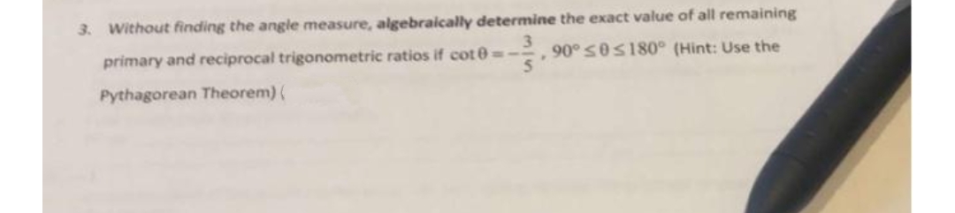 3. Without finding the angle measure, algebraically determine the exact value of all remaining
primary and reciprocal trigonometric ratios if cot 0= -
90° S0s180° (Hint: Use the
Pythagorean Theorem) (
